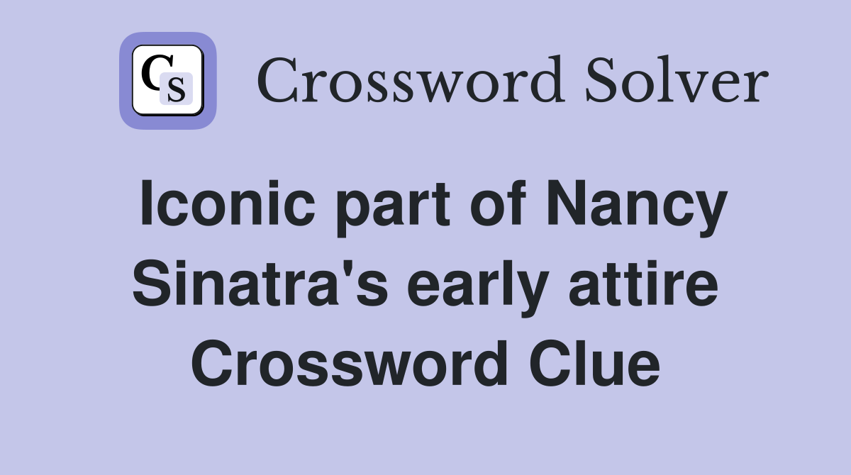 Iconic part of Nancy Sinatra's early attire Crossword Clue