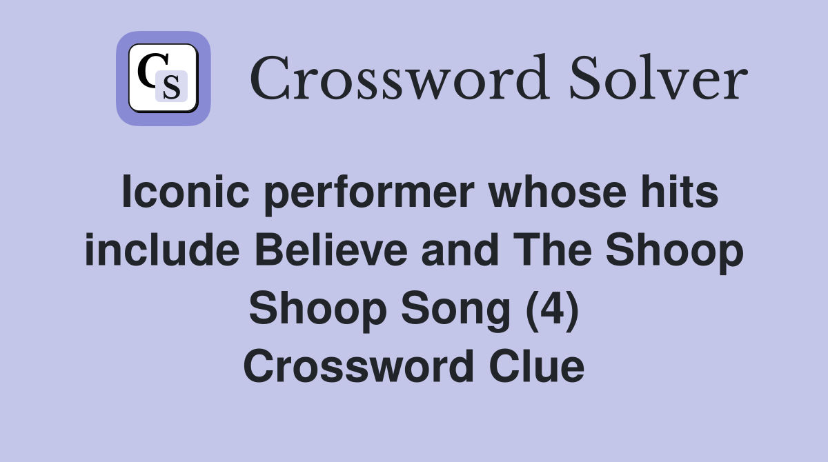 Iconic performer whose hits include Believe and The Shoop Shoop Song (4) Crossword Clue