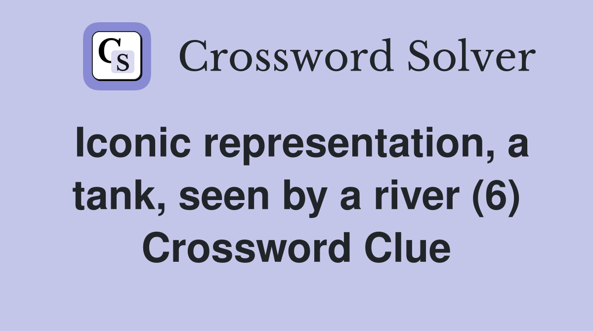 Iconic representation, a tank, seen by a river (6) Crossword Clue