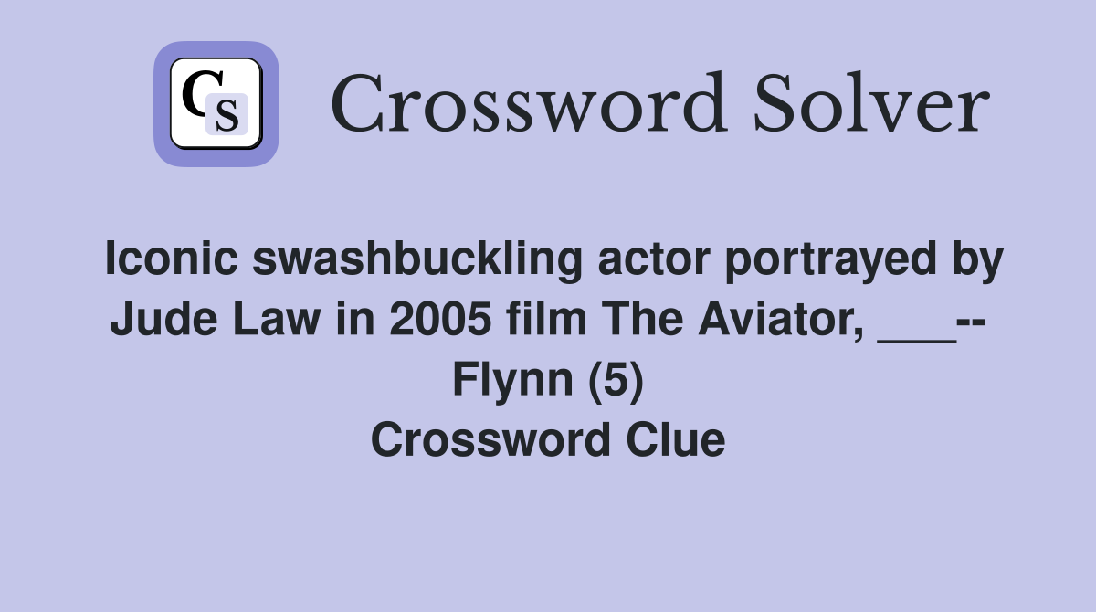 Iconic swashbuckling actor portrayed by Jude Law in 2005 film The Aviator, ___-- Flynn (5) Crossword Clue