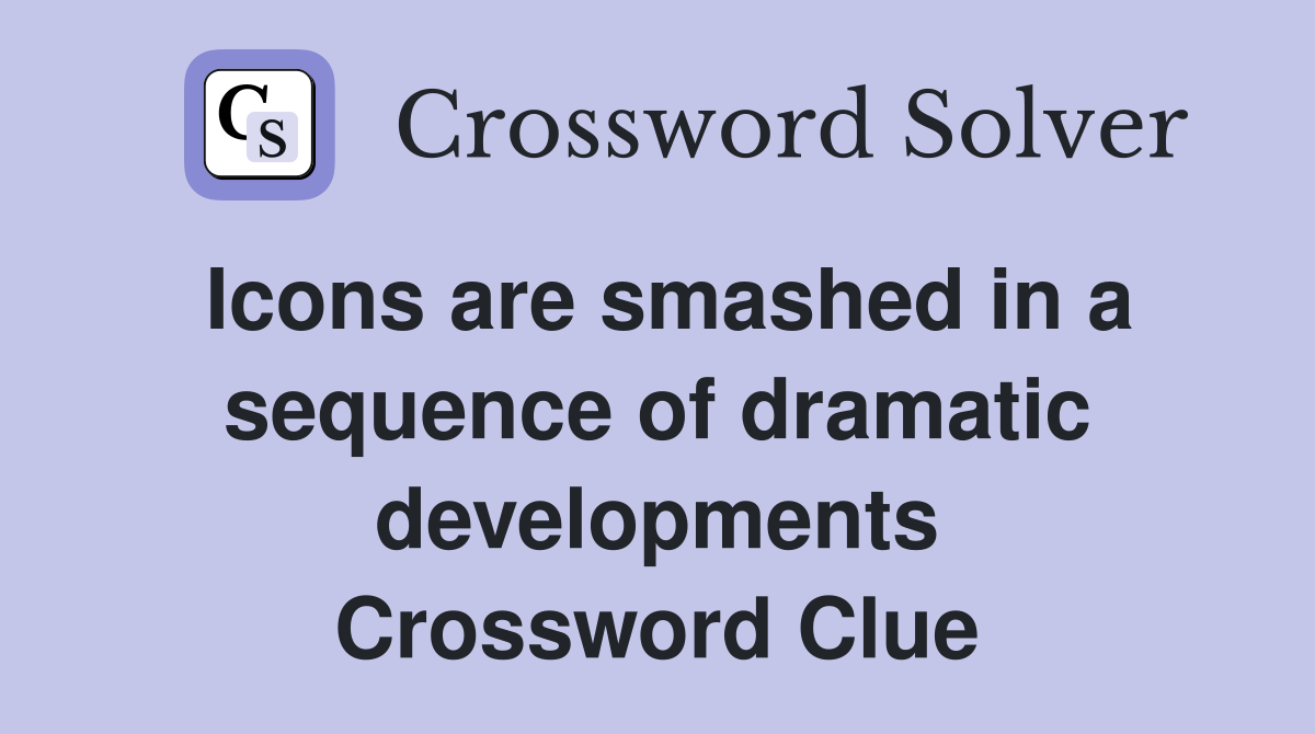 Icons are smashed in a sequence of dramatic developments Crossword Clue