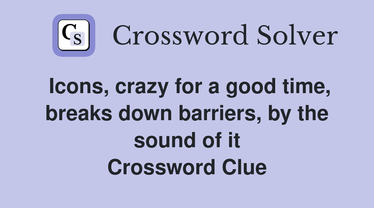 Icons, crazy for a good time, breaks down barriers, by the sound of it Crossword Clue