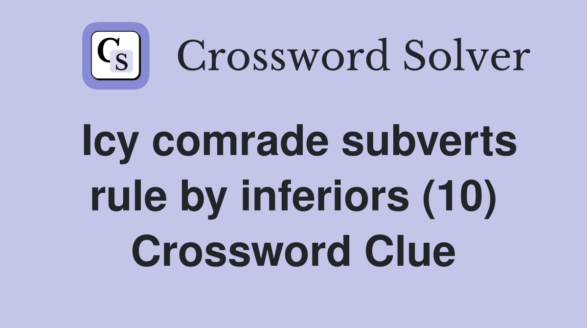 Icy comrade subverts rule by inferiors (10) Crossword Clue