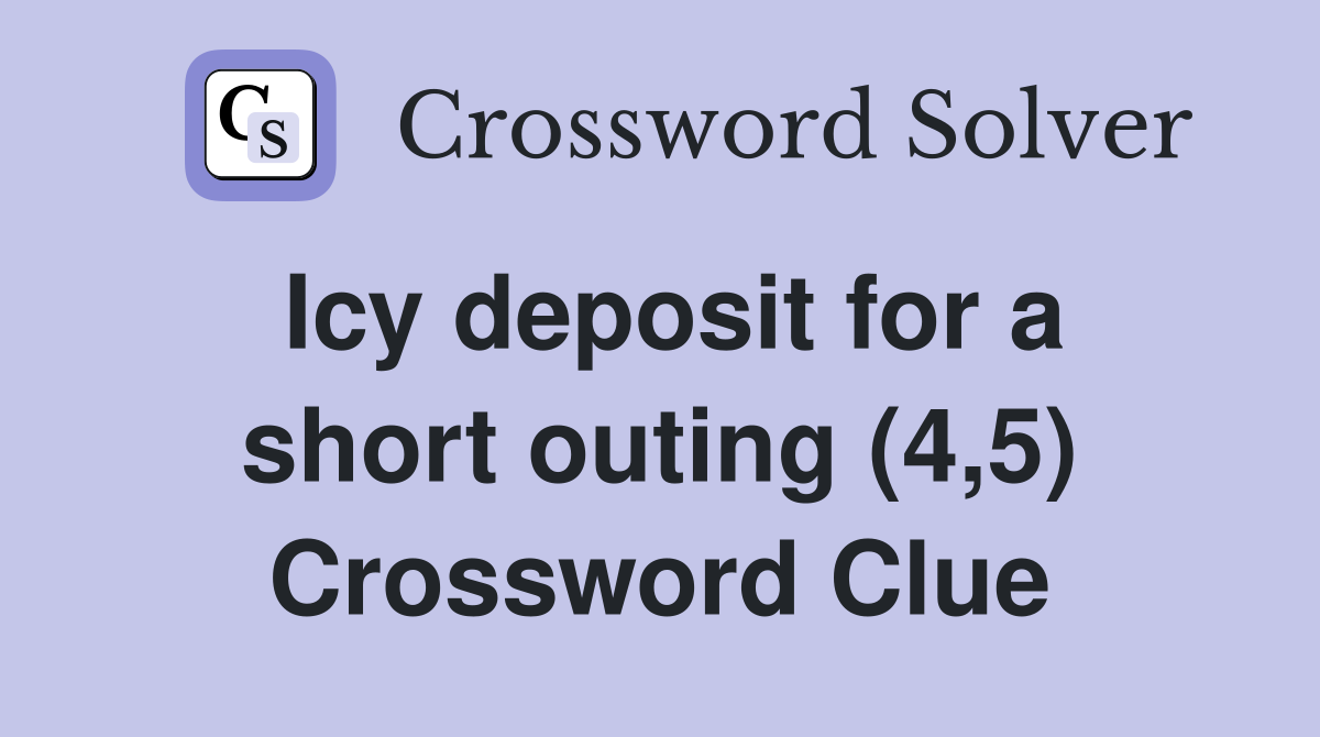 Icy deposit for a short outing (4,5) Crossword Clue