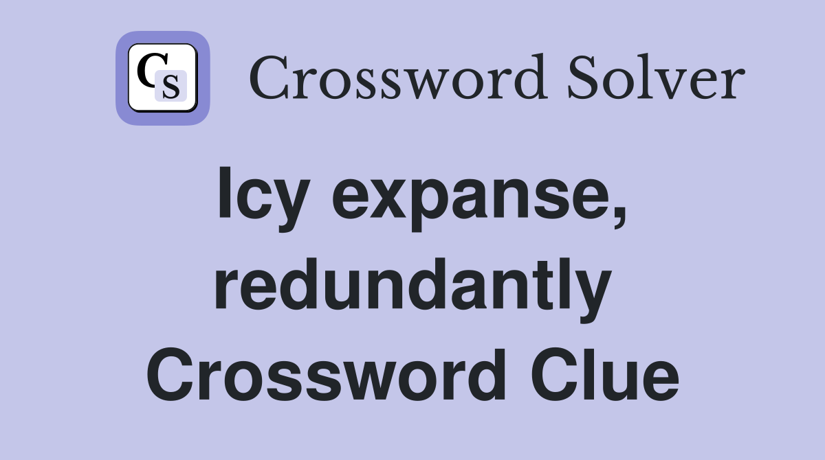 Icy expanse, redundantly Crossword Clue