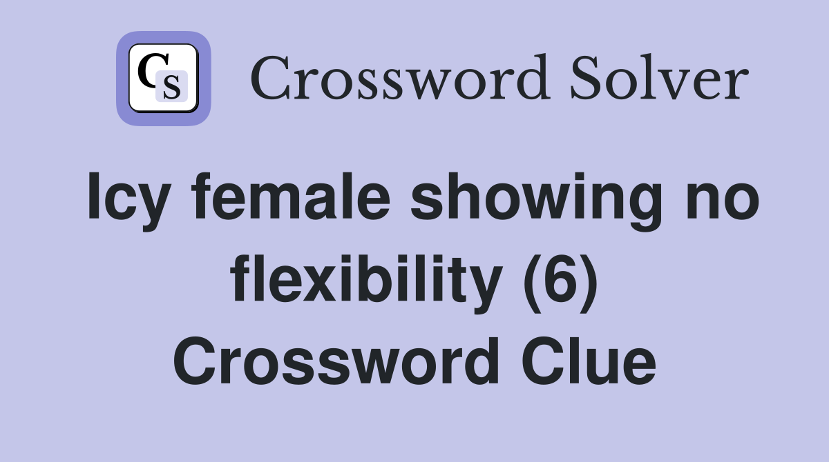 Icy female showing no flexibility (6) Crossword Clue