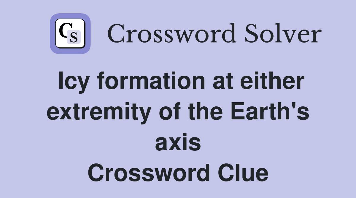 Icy formation at either extremity of the Earth's axis Crossword Clue