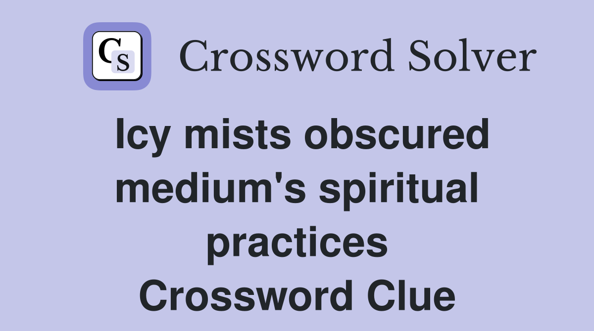 Icy mists obscured medium's spiritual practices Crossword Clue