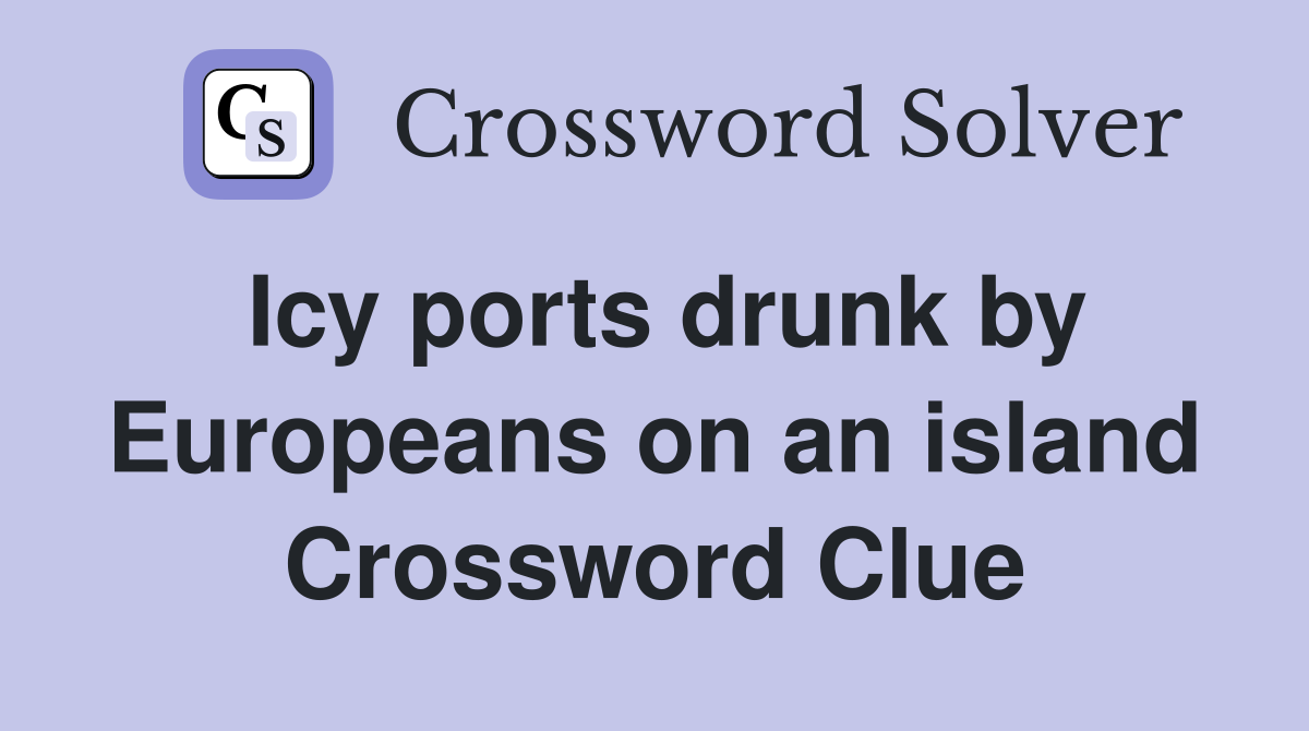 Icy ports drunk by Europeans on an island Crossword Clue
