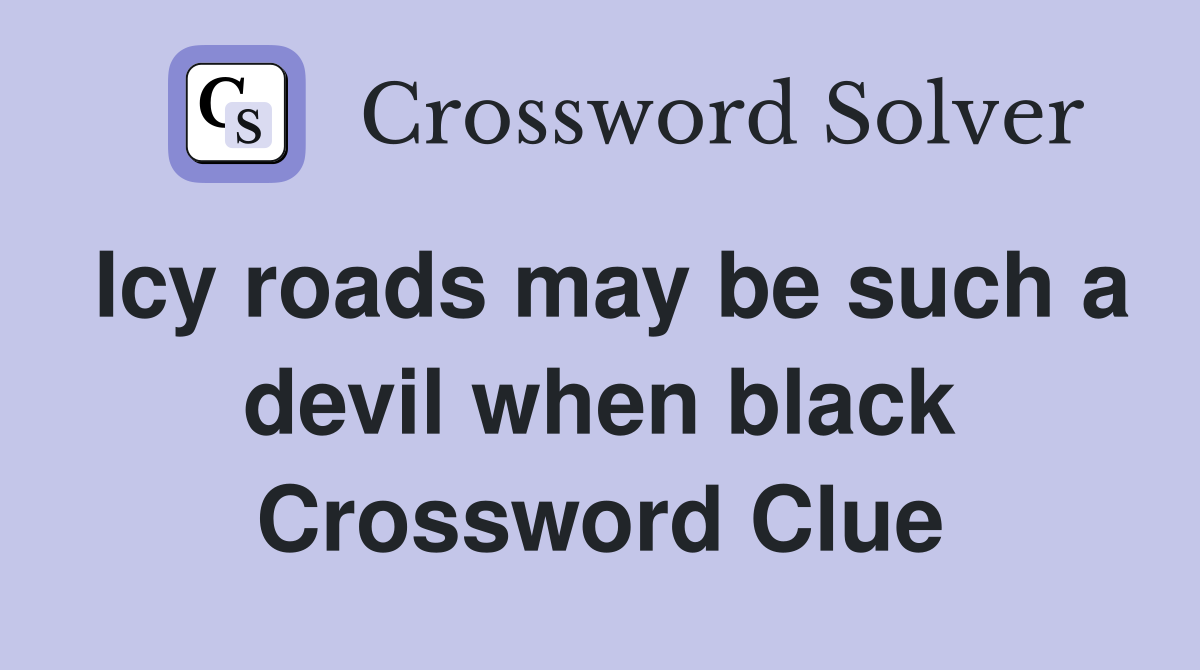Icy roads may be such a devil when black Crossword Clue