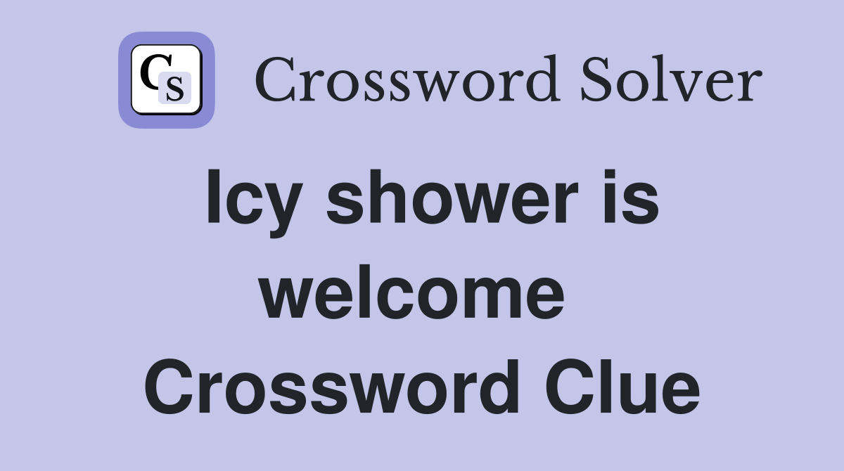 Icy shower is welcome  Crossword Clue