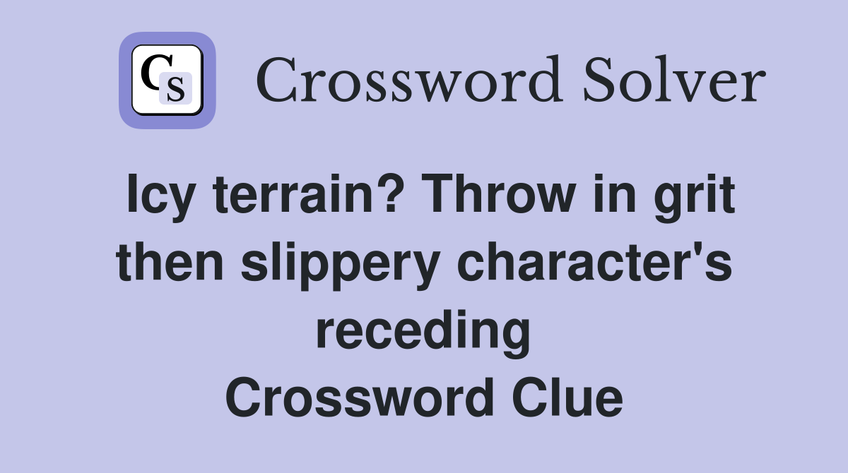 Icy terrain? Throw in grit then slippery character's receding Crossword Clue