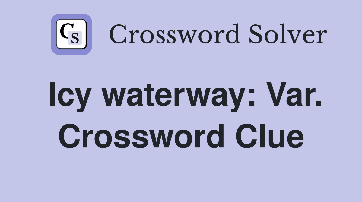 Icy waterway: Var. Crossword Clue