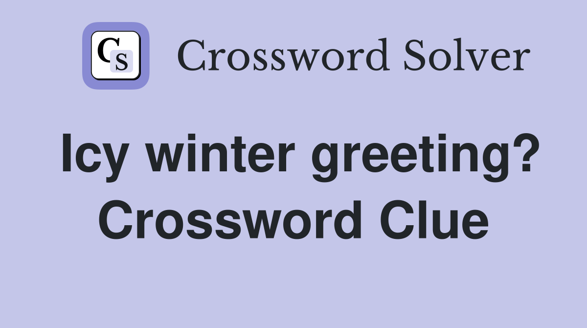 Icy winter greeting? Crossword Clue