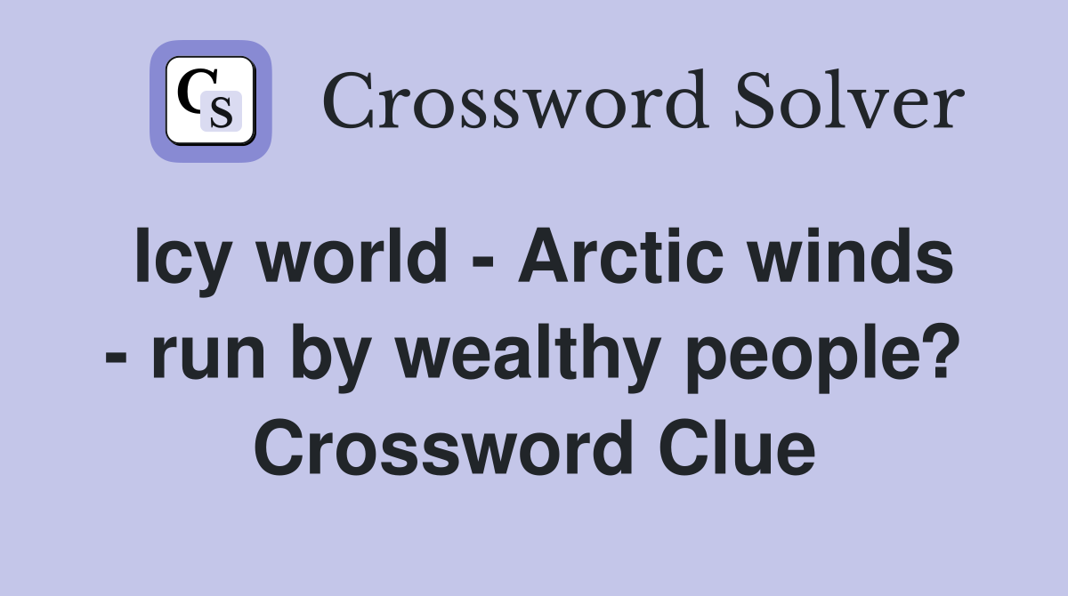 Icy world - Arctic winds - run by wealthy people? Crossword Clue
