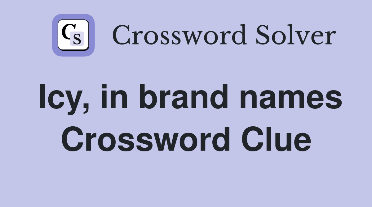 Icy, in brand names Crossword Clue