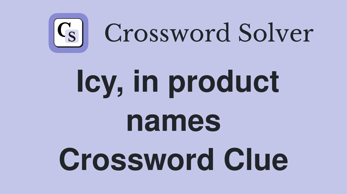 Icy, in product names Crossword Clue