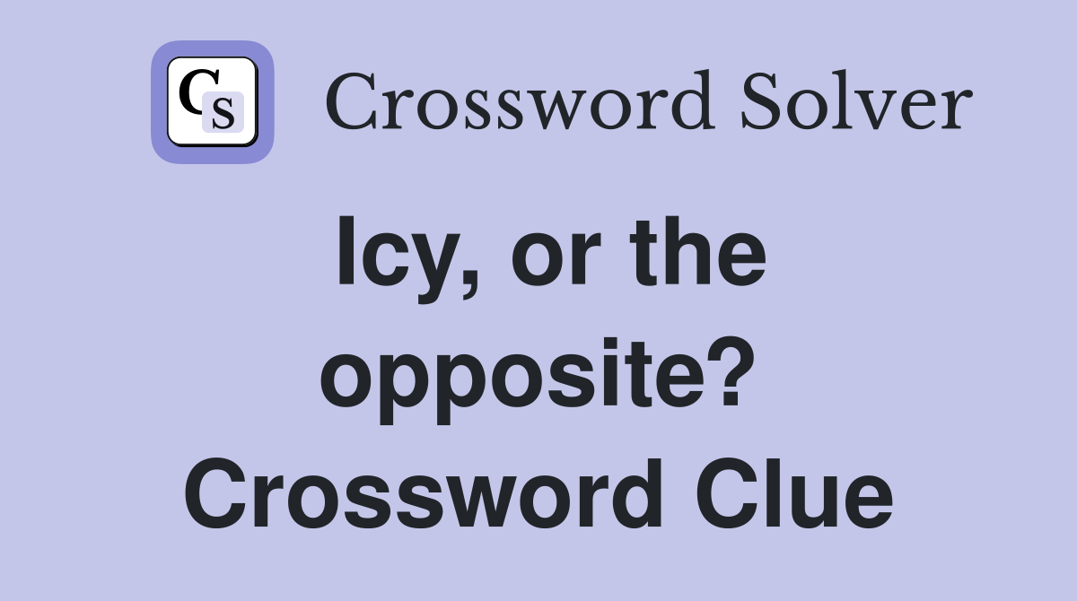 Icy, or the opposite? Crossword Clue