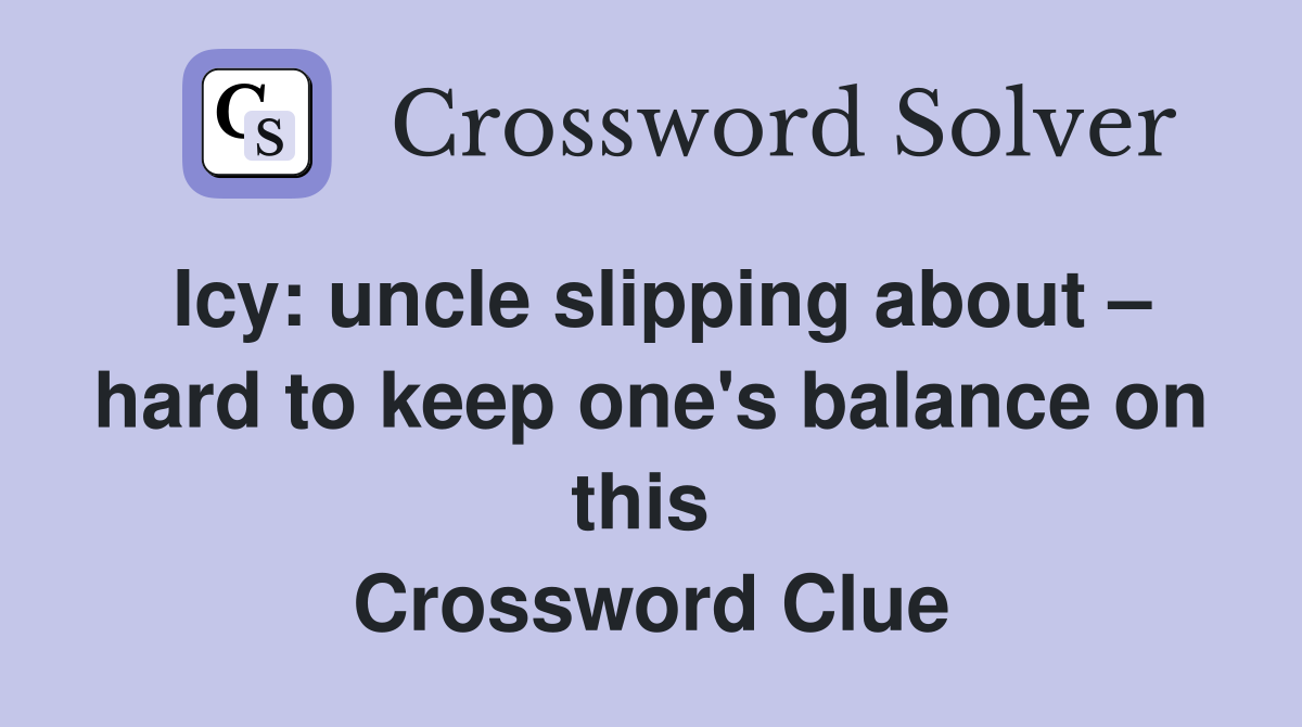Icy: uncle slipping about – hard to keep one's balance on this  Crossword Clue