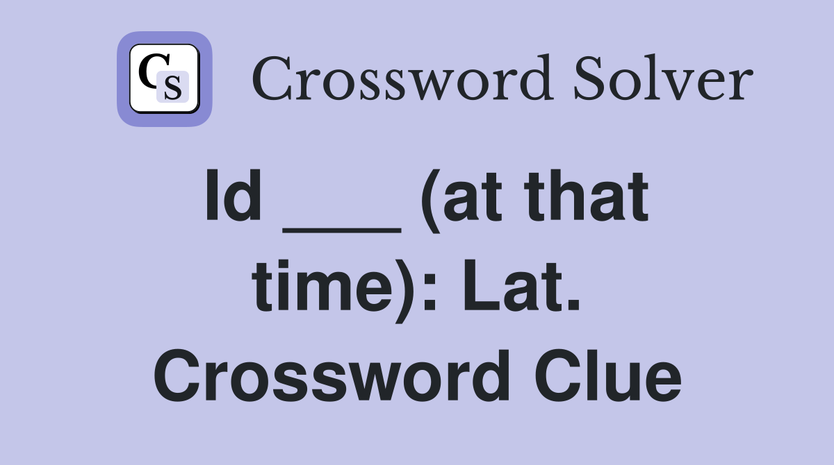Id ___ (at that time): Lat. Crossword Clue
