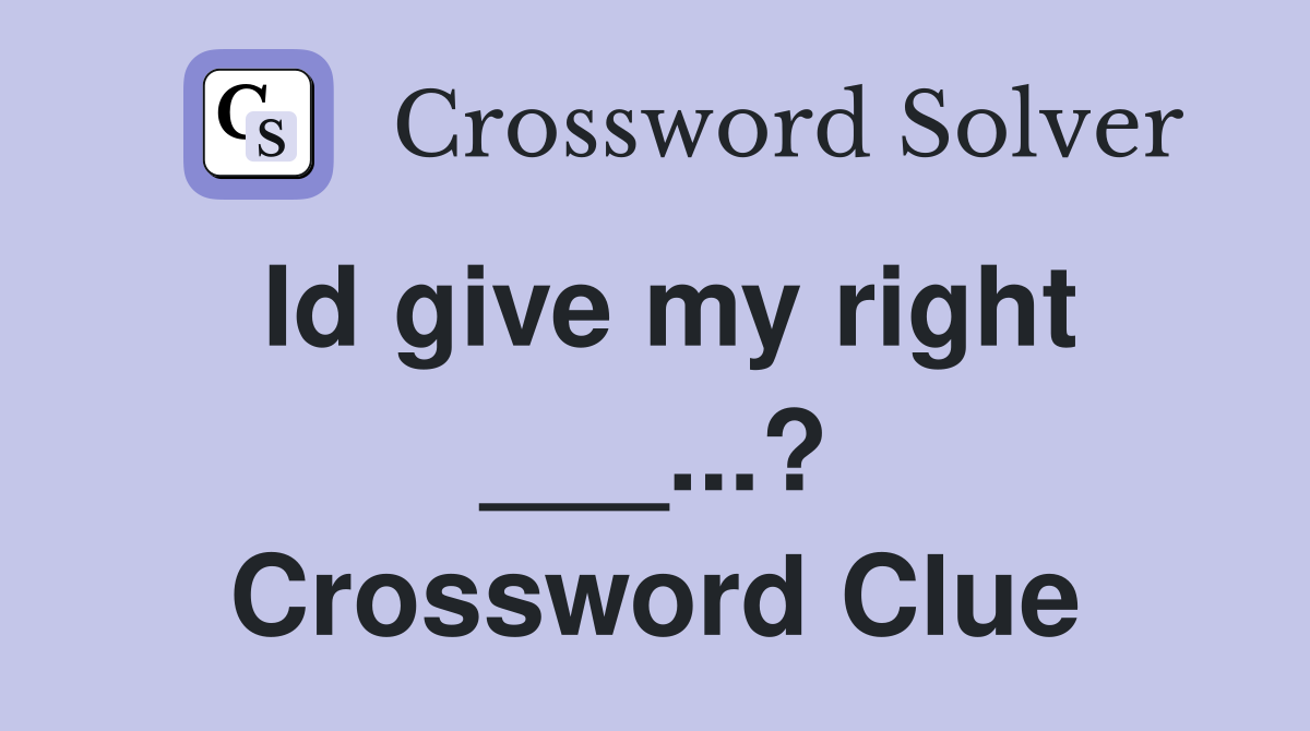 Id give my right ___...? Crossword Clue