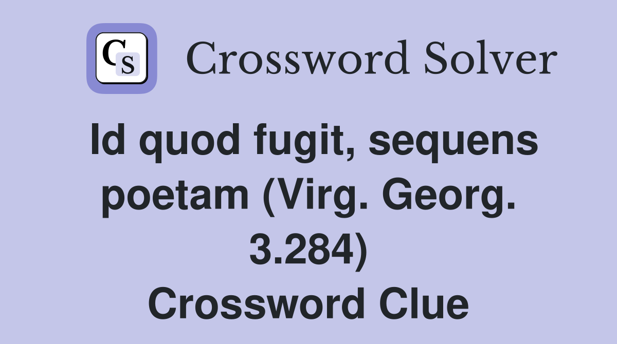 Id quod fugit, sequens poetam (Virg. Georg. 3.284) Crossword Clue
