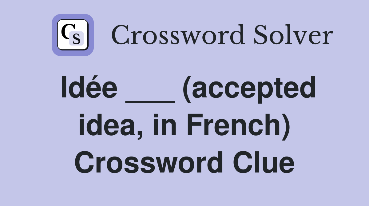 Idée ___ (accepted idea, in French) Crossword Clue