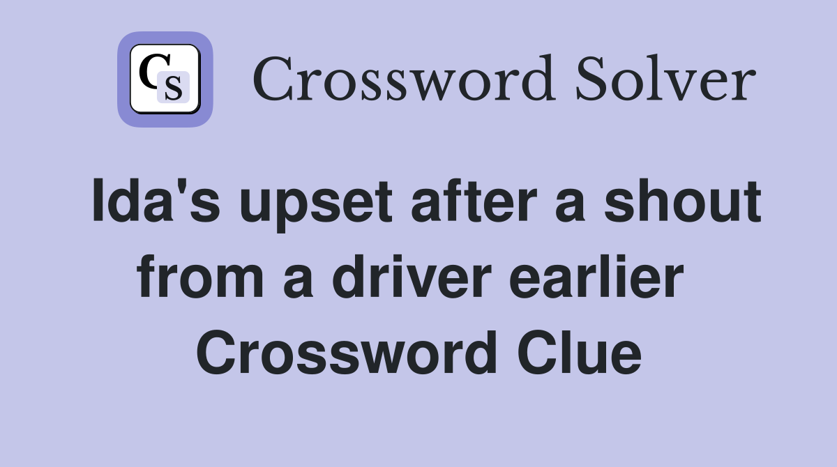 Ida's upset after a shout from a driver earlier  Crossword Clue