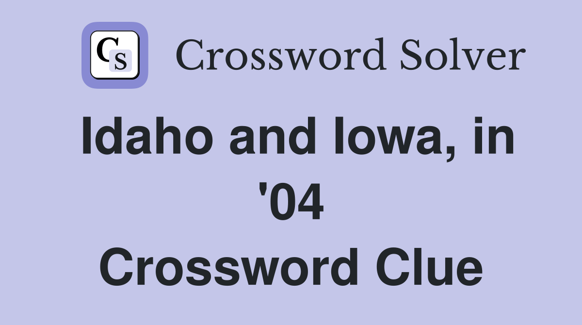 Idaho and Iowa, in '04 Crossword Clue