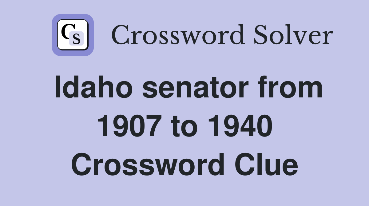 Idaho senator from 1907 to 1940 Crossword Clue