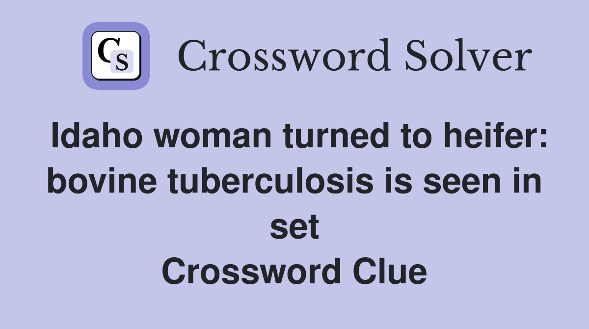 Idaho woman turned to heifer: bovine tuberculosis is seen in set Crossword Clue