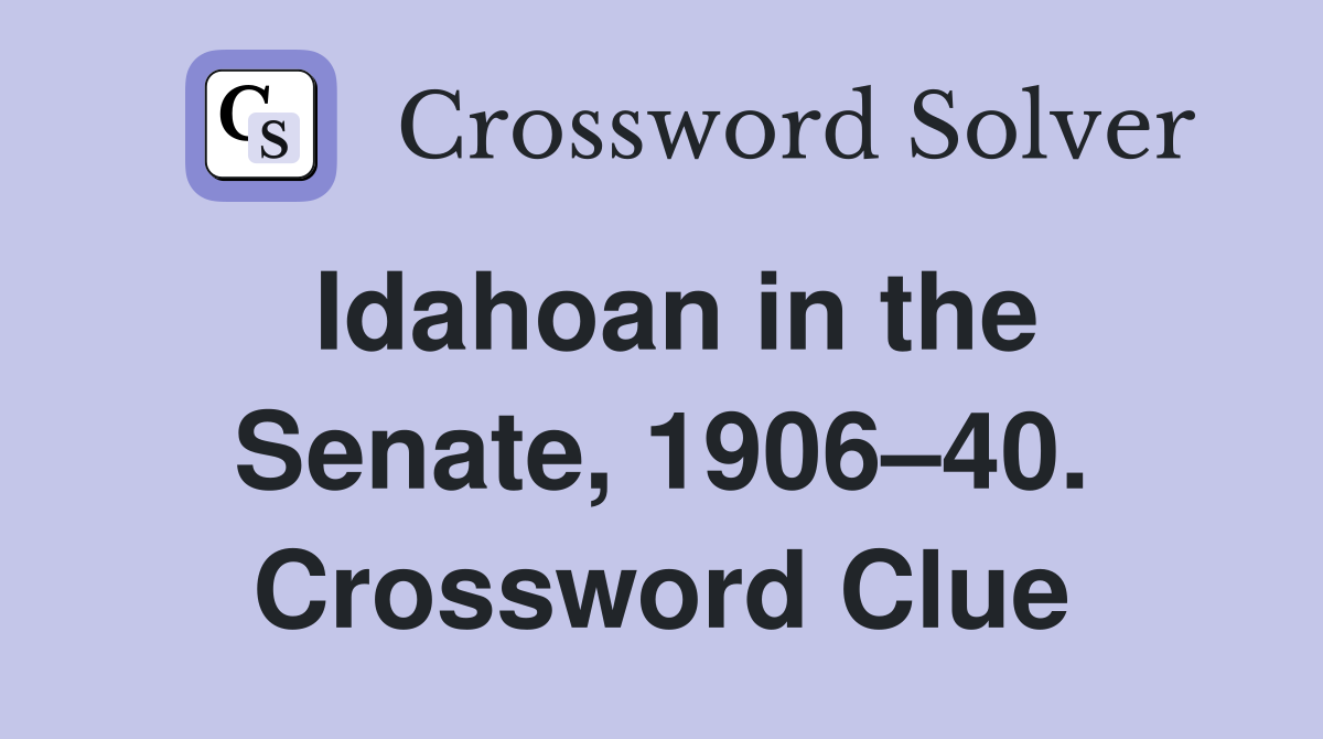 Idahoan in the Senate, 1906–40. Crossword Clue