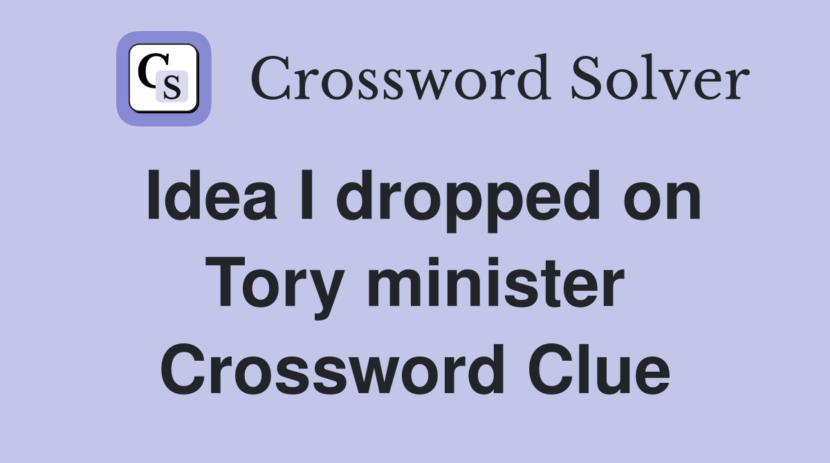 Idea I dropped on Tory minister Crossword Clue