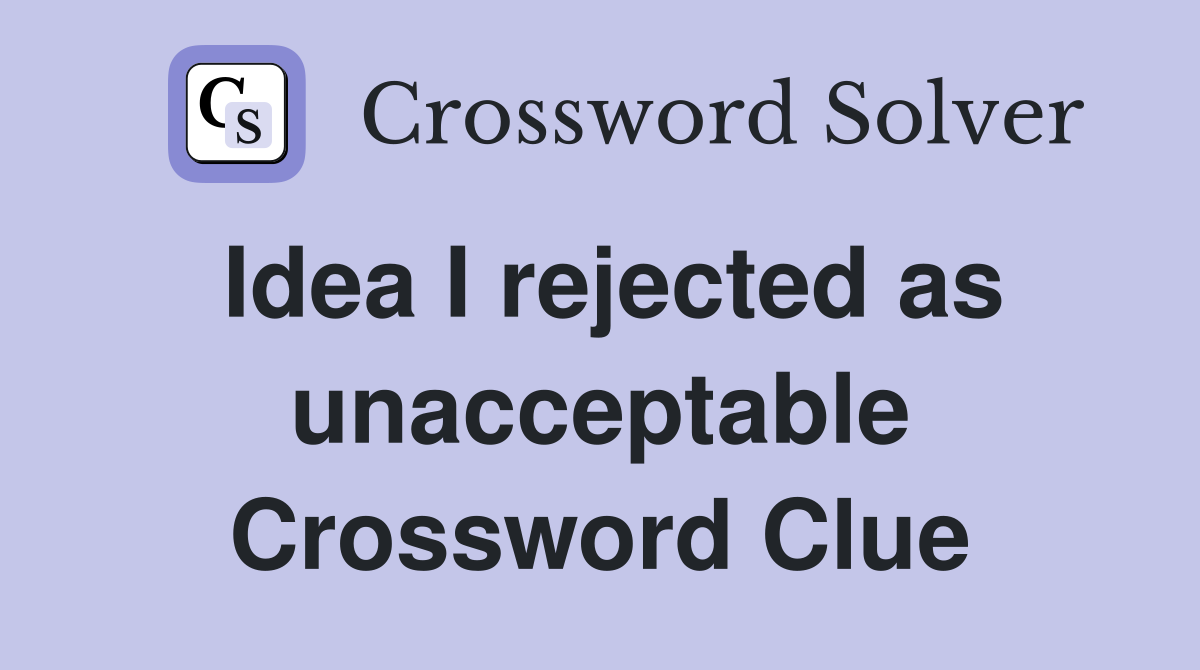 Idea I rejected as unacceptable Crossword Clue