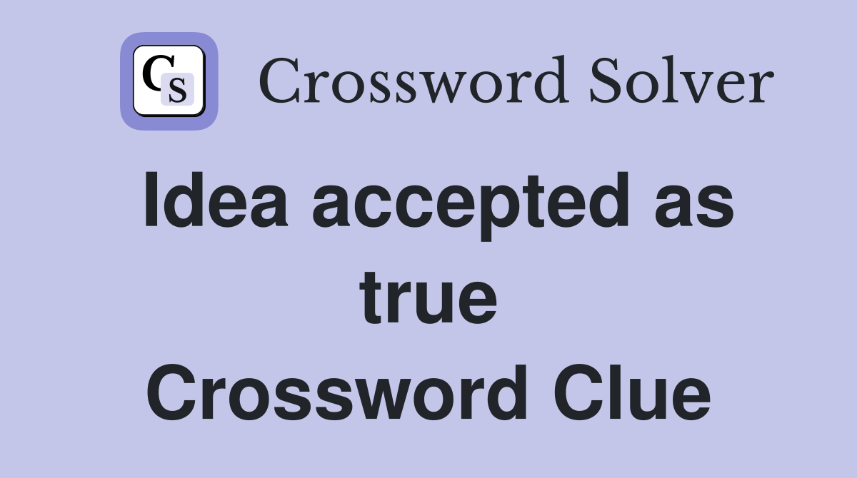 Idea accepted as true Crossword Clue