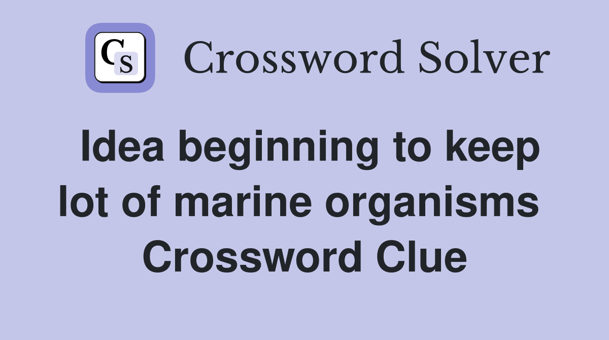 Idea beginning to keep lot of marine organisms  Crossword Clue