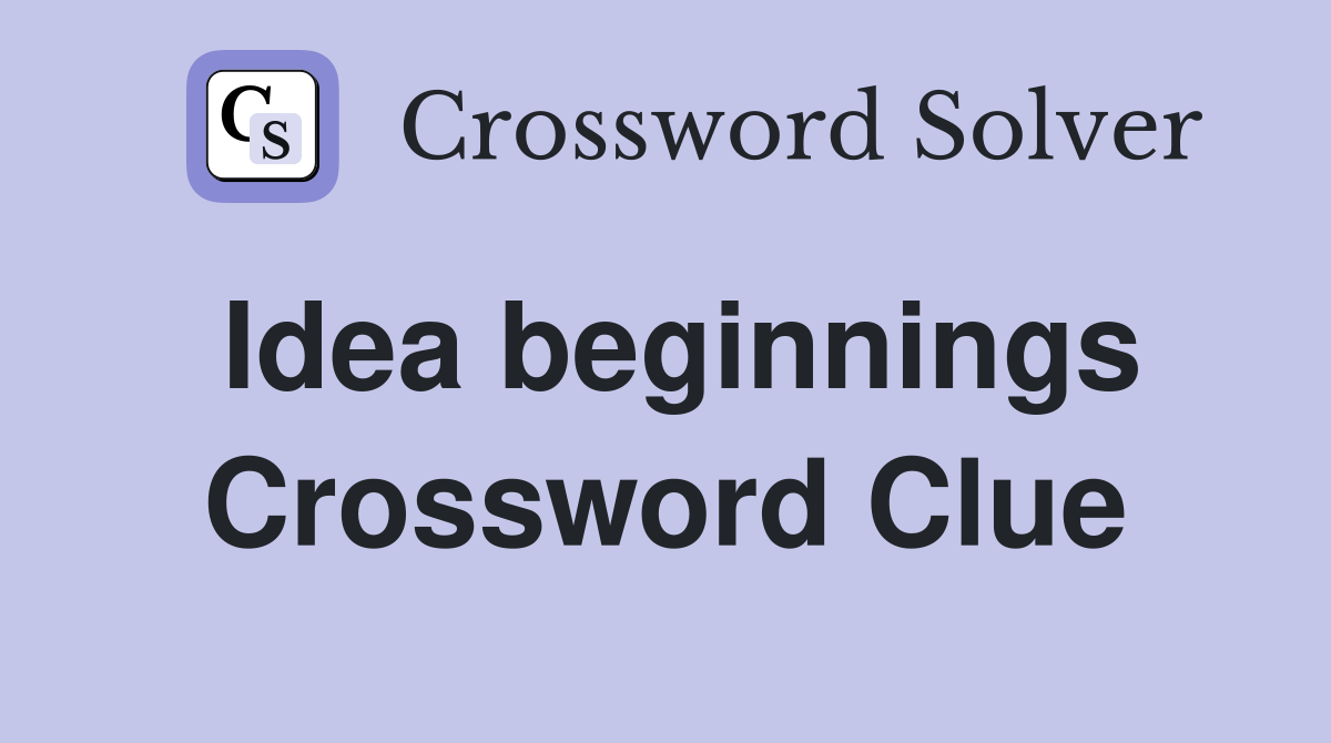 Idea beginnings Crossword Clue