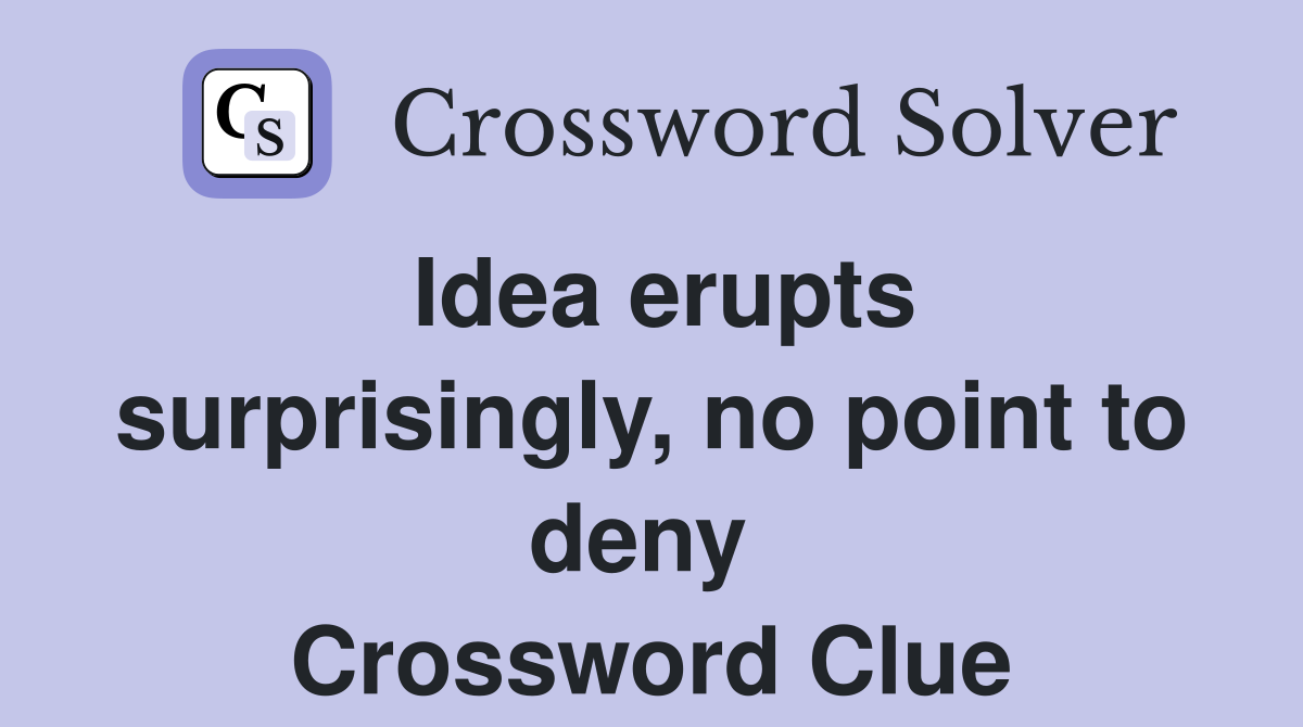 Idea erupts surprisingly, no point to deny  Crossword Clue