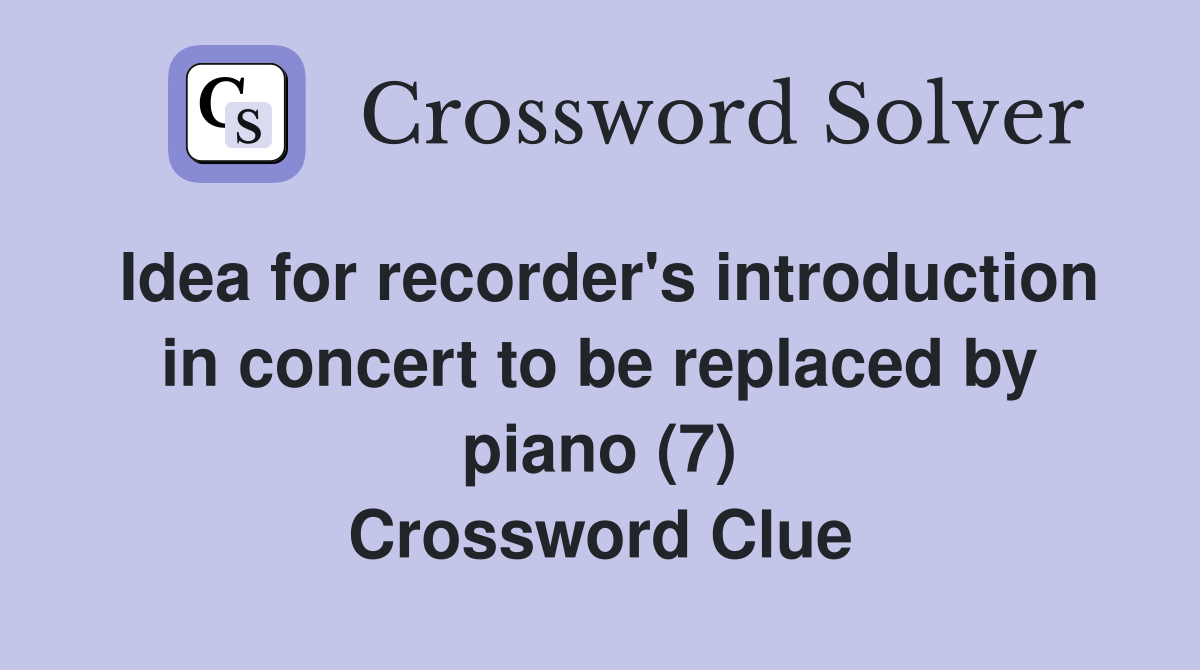 Idea for recorder's introduction in concert to be replaced by piano (7) Crossword Clue