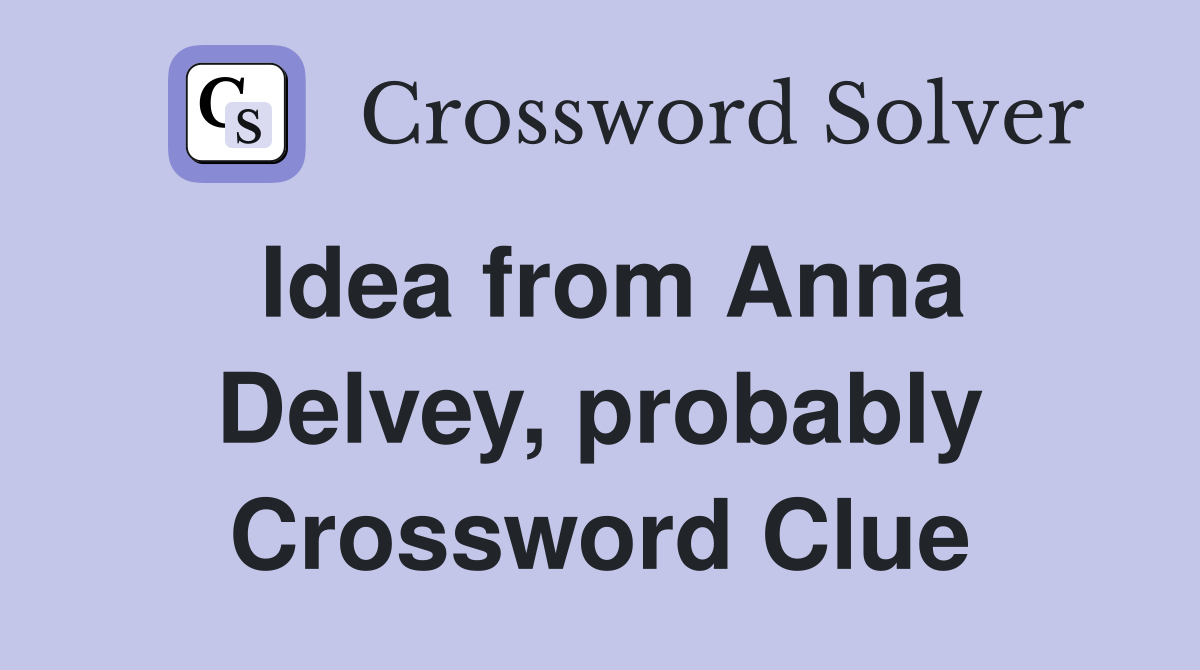 Idea from Anna Delvey, probably Crossword Clue