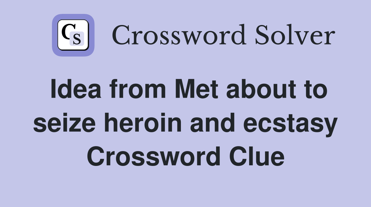 Idea from Met about to seize heroin and ecstasy Crossword Clue