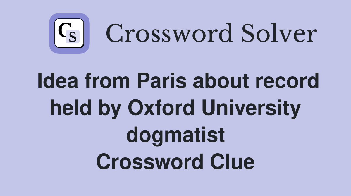 Idea from Paris about record held by Oxford University dogmatist Crossword Clue