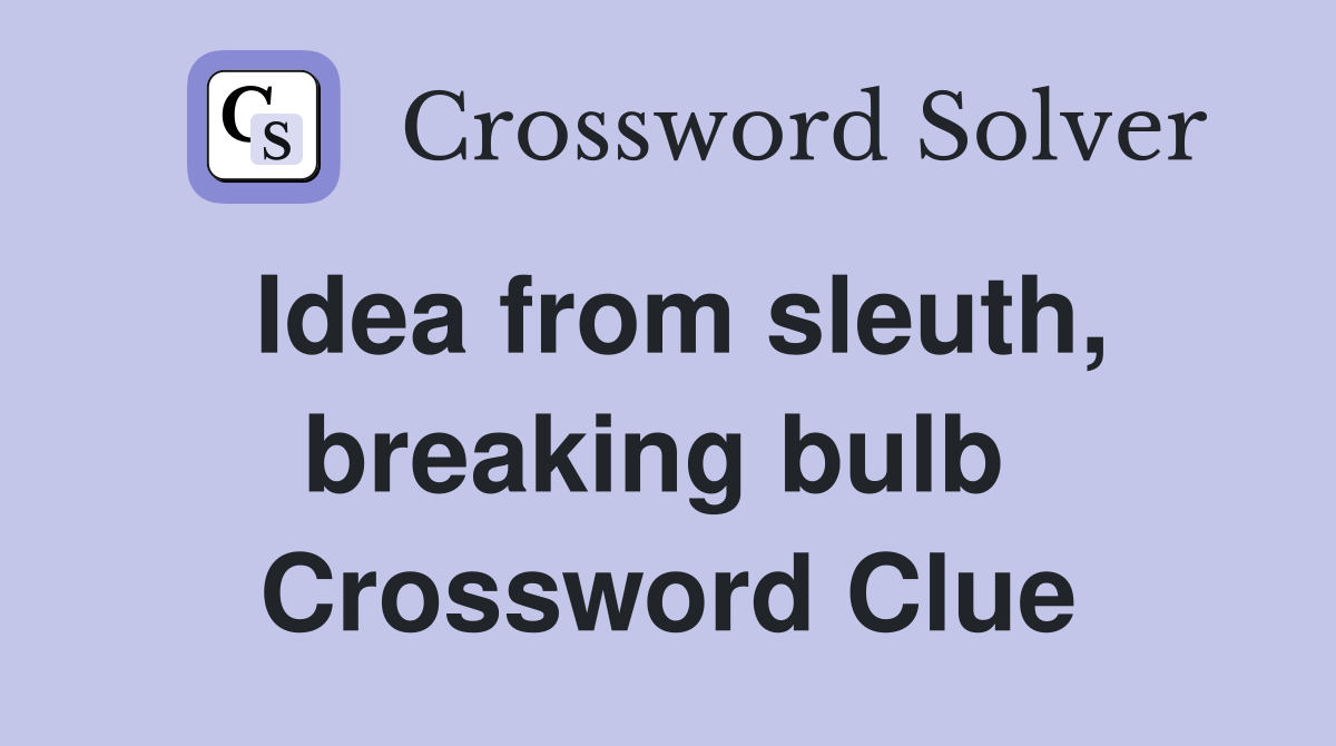 Idea from sleuth, breaking bulb  Crossword Clue