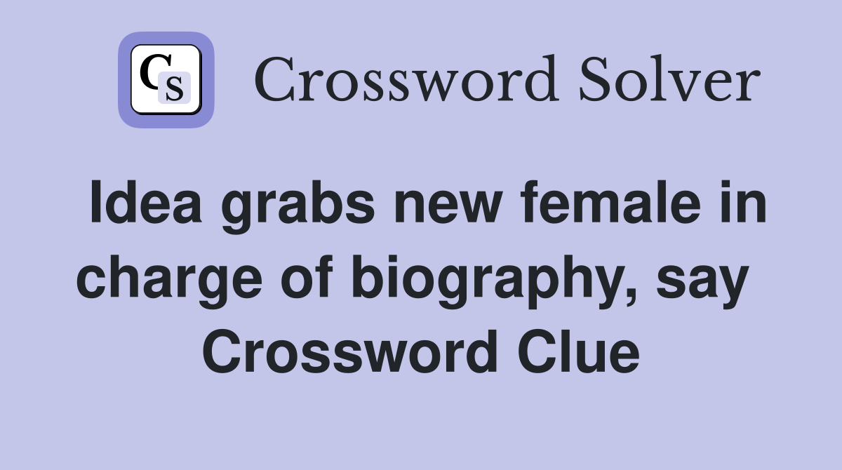 Idea grabs new female in charge of biography, say  Crossword Clue