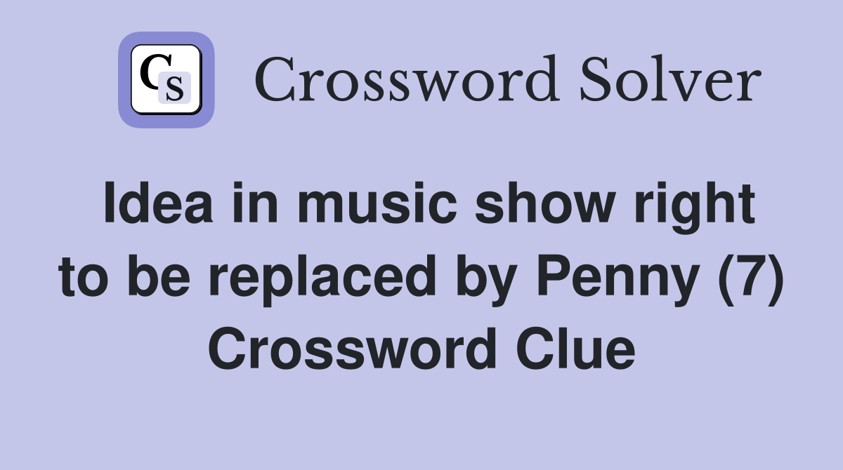 Idea in music show right to be replaced by Penny (7) Crossword Clue