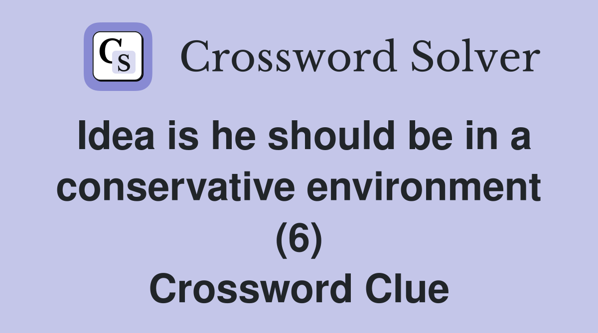 Idea is he should be in a conservative environment (6) Crossword Clue