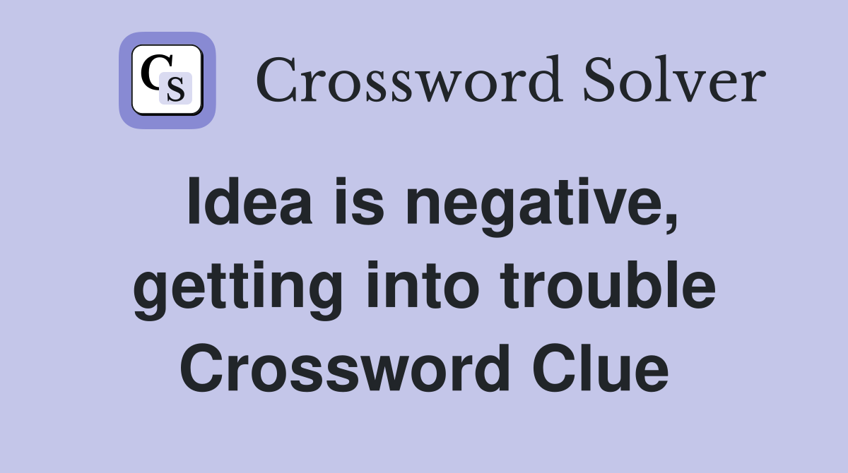 Idea is negative, getting into trouble Crossword Clue