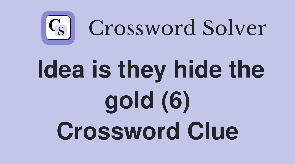 Idea is they hide the gold (6) Crossword Clue