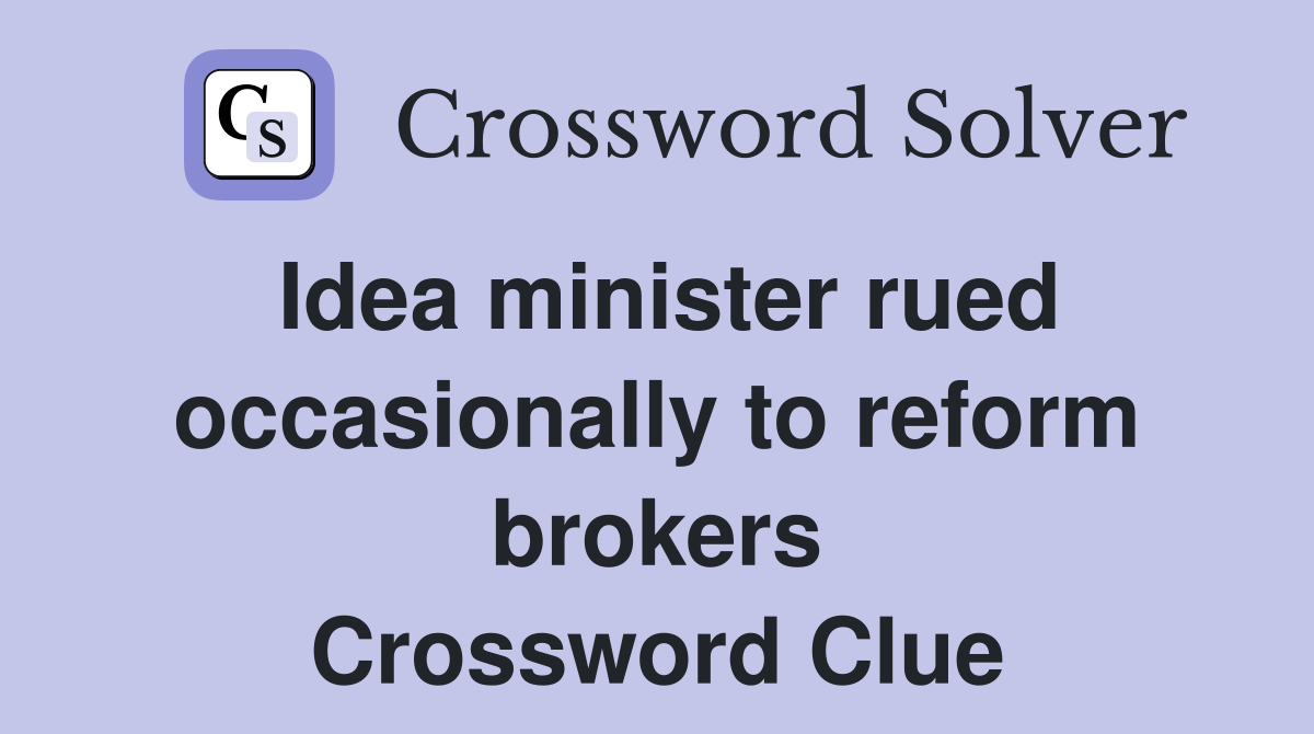 Idea minister rued occasionally to reform brokers Crossword Clue