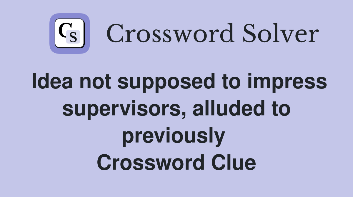 Idea not supposed to impress supervisors, alluded to previously  Crossword Clue